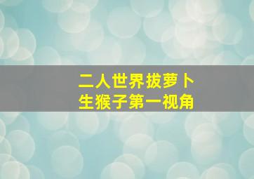 二人世界拔萝卜生猴子第一视角