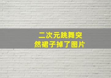 二次元跳舞突然裙子掉了图片