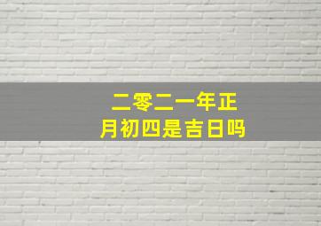 二零二一年正月初四是吉日吗