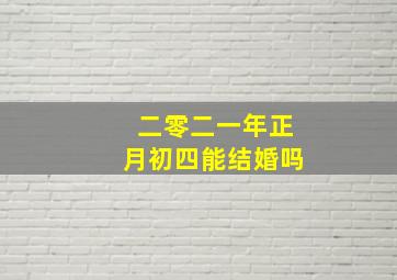 二零二一年正月初四能结婚吗