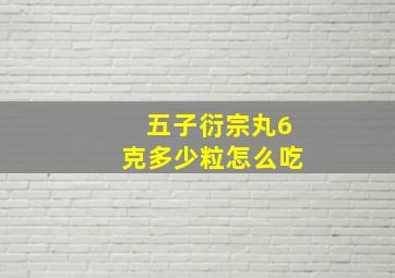 五子衍宗丸6克多少粒怎么吃