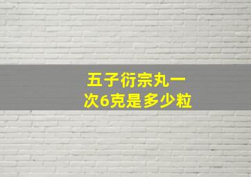 五子衍宗丸一次6克是多少粒