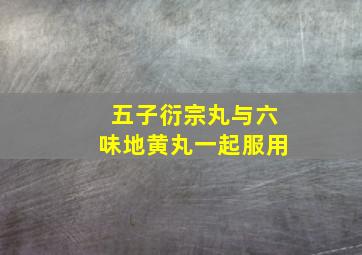 五子衍宗丸与六味地黄丸一起服用