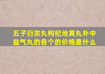 五子衍宗丸枸杞地黄丸补中益气丸的各个的价格是什么