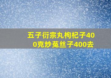 五子衍宗丸枸杞子400克炒菟丝子400去