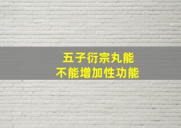 五子衍宗丸能不能增加性功能