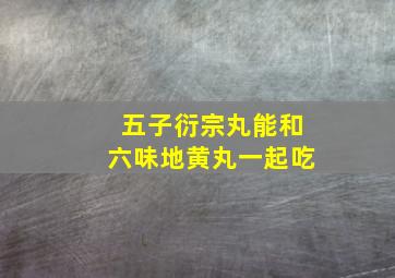 五子衍宗丸能和六味地黄丸一起吃