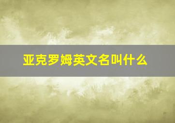 亚克罗姆英文名叫什么