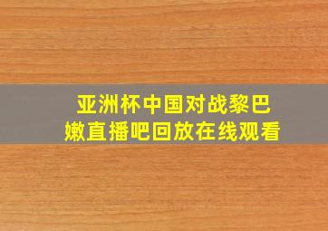 亚洲杯中国对战黎巴嫩直播吧回放在线观看