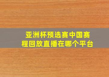 亚洲杯预选赛中国赛程回放直播在哪个平台