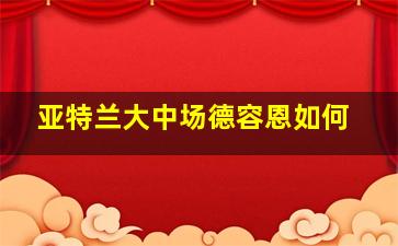 亚特兰大中场德容恩如何