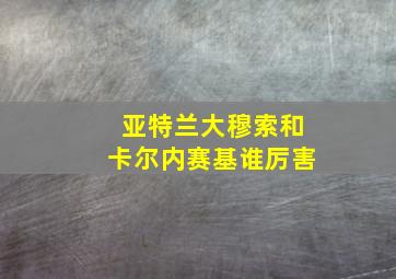 亚特兰大穆索和卡尔内赛基谁厉害