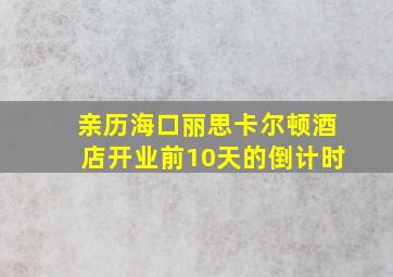 亲历海口丽思卡尔顿酒店开业前10天的倒计时