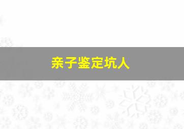 亲子鉴定坑人