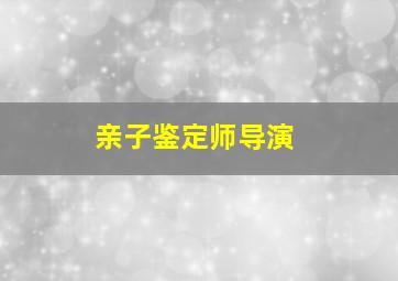 亲子鉴定师导演