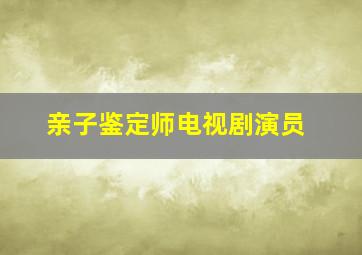 亲子鉴定师电视剧演员