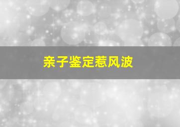 亲子鉴定惹风波