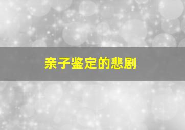 亲子鉴定的悲剧