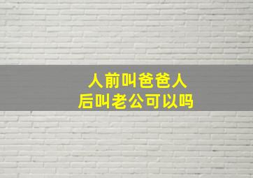 人前叫爸爸人后叫老公可以吗