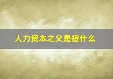 人力资本之父是指什么