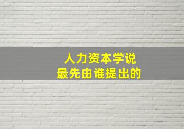 人力资本学说最先由谁提出的