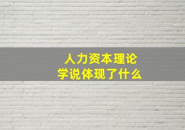 人力资本理论学说体现了什么