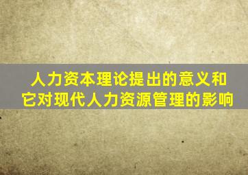 人力资本理论提出的意义和它对现代人力资源管理的影响