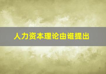 人力资本理论由谁提出