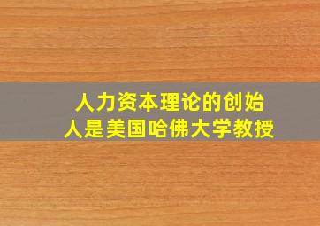 人力资本理论的创始人是美国哈佛大学教授