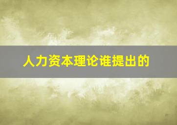 人力资本理论谁提出的