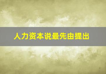 人力资本说最先由提出