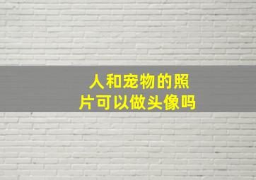 人和宠物的照片可以做头像吗