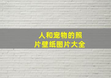 人和宠物的照片壁纸图片大全