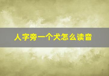 人字旁一个犬怎么读音