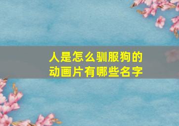 人是怎么驯服狗的动画片有哪些名字