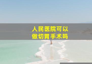 人民医院可以做切胃手术吗