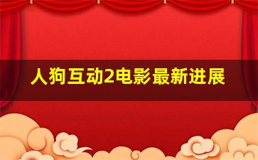 人狗互动2电影最新进展