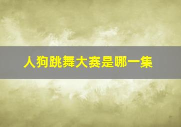 人狗跳舞大赛是哪一集