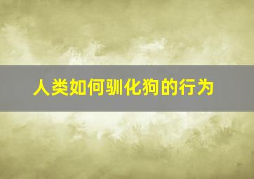 人类如何驯化狗的行为