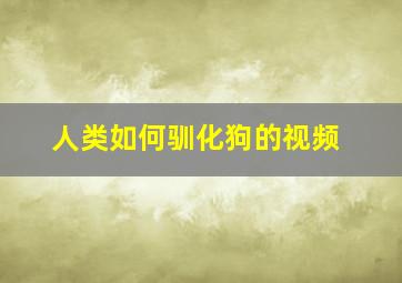 人类如何驯化狗的视频