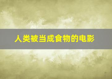 人类被当成食物的电影