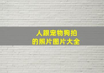 人跟宠物狗拍的照片图片大全