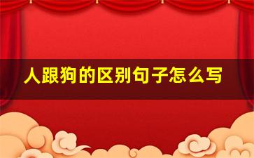 人跟狗的区别句子怎么写