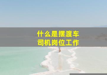 什么是摆渡车司机岗位工作