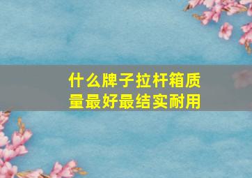 什么牌子拉杆箱质量最好最结实耐用