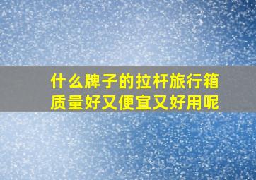 什么牌子的拉杆旅行箱质量好又便宜又好用呢