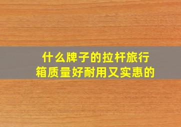 什么牌子的拉杆旅行箱质量好耐用又实惠的