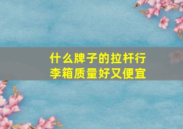 什么牌子的拉杆行李箱质量好又便宜