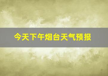 今天下午烟台天气预报