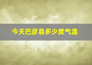 今天巴彦县多少度气温